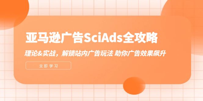 亚马逊广告SciAds全攻略:理论+实战,解锁站内广告玩法,助你广告效果飙升