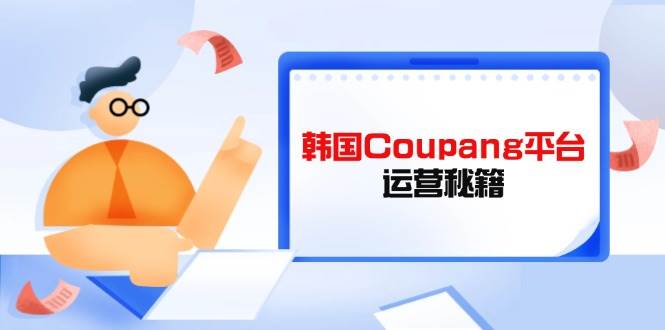 韩国Coupang平台运营秘籍，酷胖卖家必修课，助力卖家提升平台竞争力