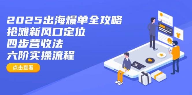 2025出海爆单全攻略:抢滩新风口定位+四步营收法+六阶实操流程