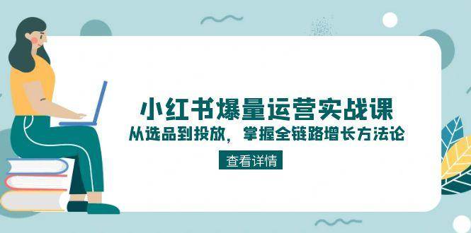 小红书爆量运营:从选品到投放,掌握全链路增长方法论