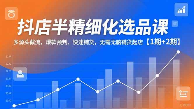 抖店半精细化选品课，多源头截流、爆款预判、快速铺货，无需无脑铺货起店