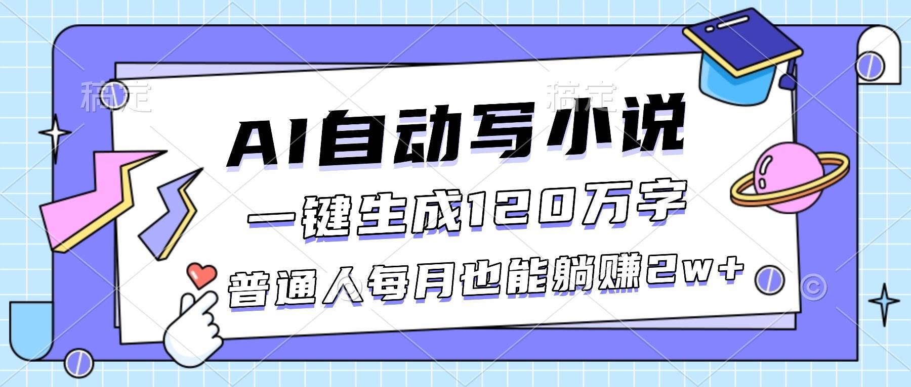 AI自动写小说,一键生成120万字,普通人每月也能躺赚2w+