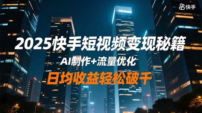 快手短视频变现秘籍，AI制作+流量优化，日均收益轻松破千
