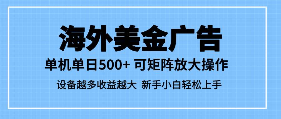 最新蓝海市场，海外美金广告，单设备500+，矩阵放大操作，设备越多收益越多